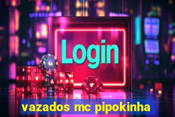 vazados mc pipokinha